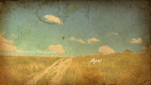 Primitive Pleasures April