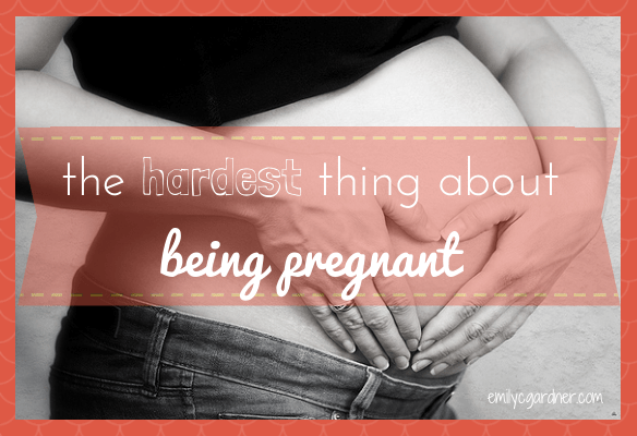 The Hardest Thing About Being Pregnant